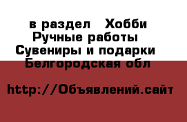  в раздел : Хобби. Ручные работы » Сувениры и подарки . Белгородская обл.